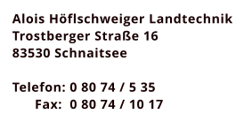 Alois Hflschweiger Landtechnik Trostberger Strae 16 83530 Schnaitsee  Telefon: 0 80 74 / 5 35       Fax:  0 80 74 / 10 17