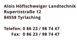 Alois Hflschweiger Landtechnik Rupertistrae 12 84558 Tyrlaching  Telefon: 0 86 23 / 98 74 47       Fax:  0 86 23 / 98 74 47